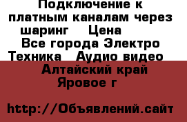 Подключение к платным каналам через шаринг  › Цена ­ 100 - Все города Электро-Техника » Аудио-видео   . Алтайский край,Яровое г.